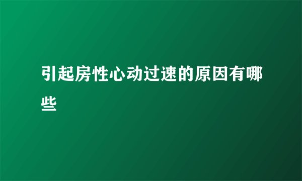 引起房性心动过速的原因有哪些
