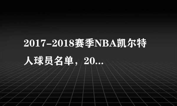 2017-2018赛季NBA凯尔特人球员名单,2018凯尔特人首发阵容(完整版)