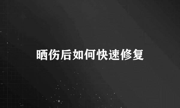 晒伤后如何快速修复