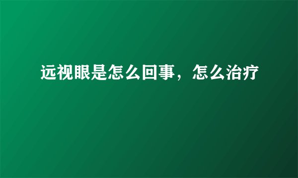 远视眼是怎么回事，怎么治疗