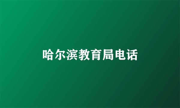 哈尔滨教育局电话