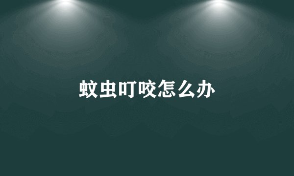 蚊虫叮咬怎么办