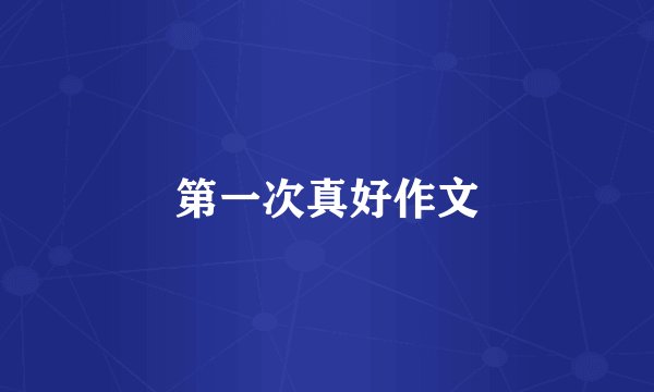 第一次真好作文