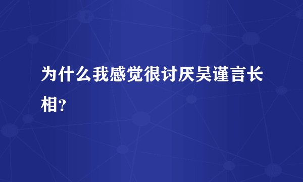 为什么我感觉很讨厌吴谨言长相？