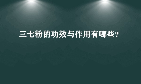 三七粉的功效与作用有哪些?