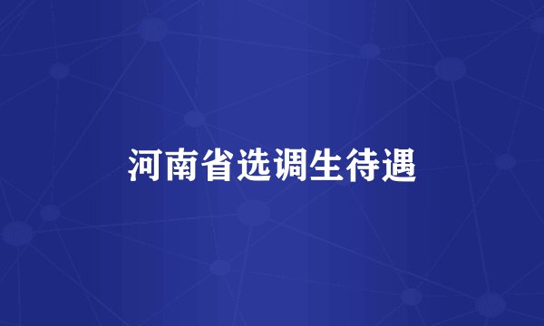 河南省选调生待遇