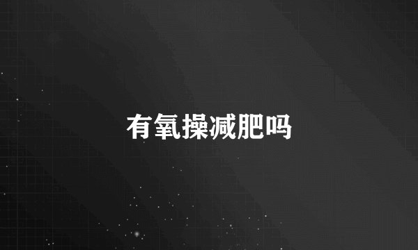 有氧操减肥吗