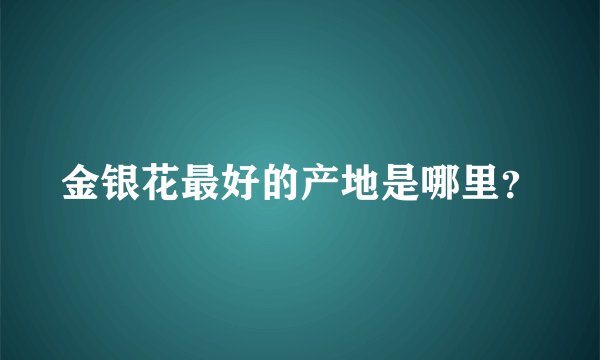 金银花最好的产地是哪里？