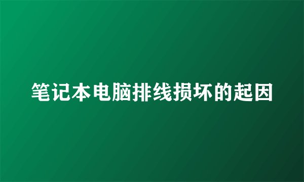 笔记本电脑排线损坏的起因