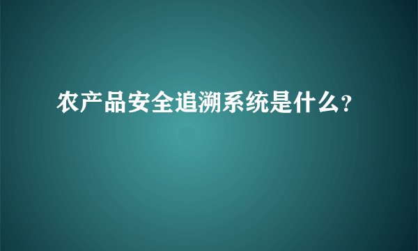 农产品安全追溯系统是什么？