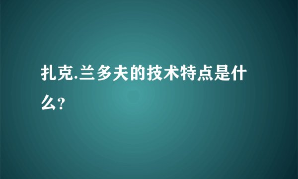 扎克.兰多夫的技术特点是什么?
