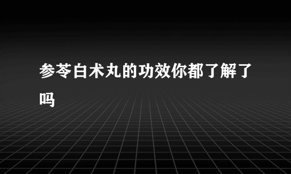 参苓白术丸的功效你都了解了吗