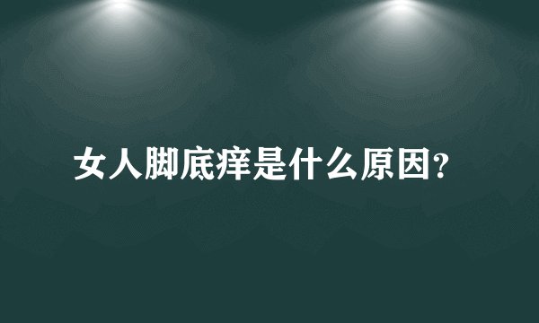 女人脚底痒是什么原因?