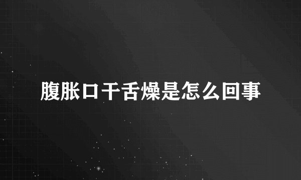 腹胀口干舌燥是怎么回事