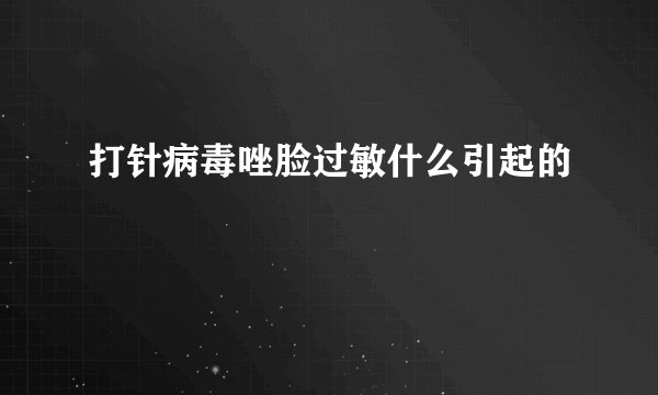 打针病毒唑脸过敏什么引起的