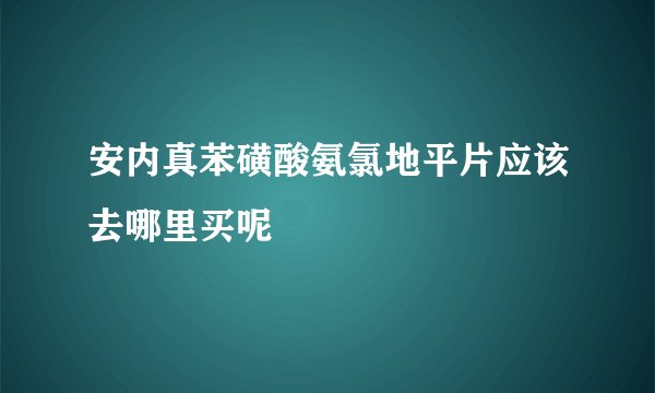 安内真苯磺酸氨氯地平片应该去哪里买呢