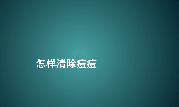 怎样清除痘痘