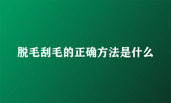 脱毛刮毛的正确方法是什么