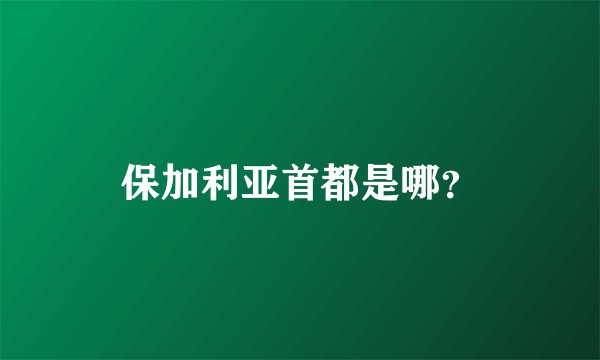保加利亚首都是哪？