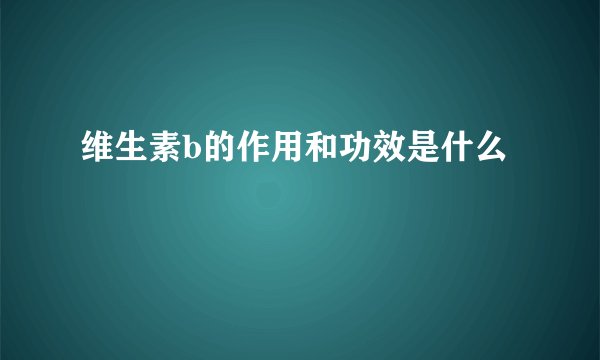 维生素b的作用和功效是什么
