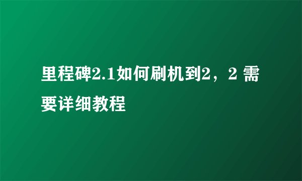 里程碑2.1如何刷机到2，2 需要详细教程