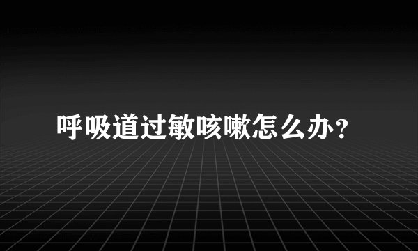 呼吸道过敏咳嗽怎么办？