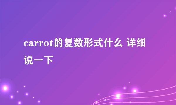 carrot的复数形式什么 详细说一下