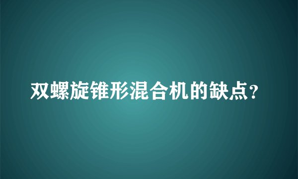 双螺旋锥形混合机的缺点？