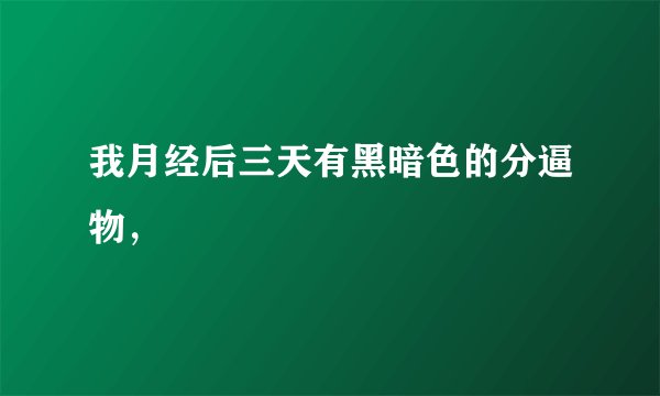 我月经后三天有黑暗色的分逼物，