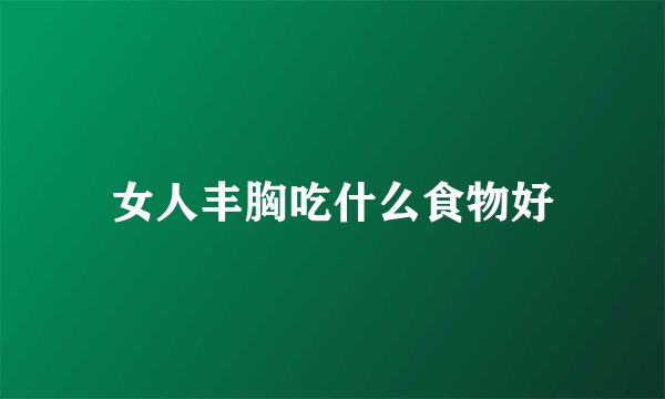 女人丰胸吃什么食物好