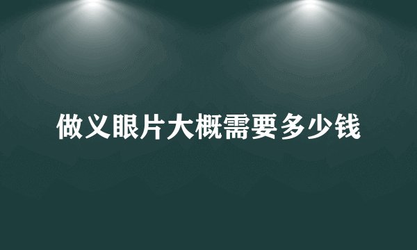 做义眼片大概需要多少钱