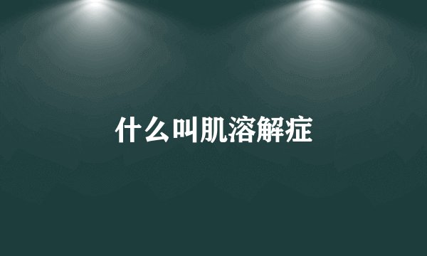 什么叫肌溶解症