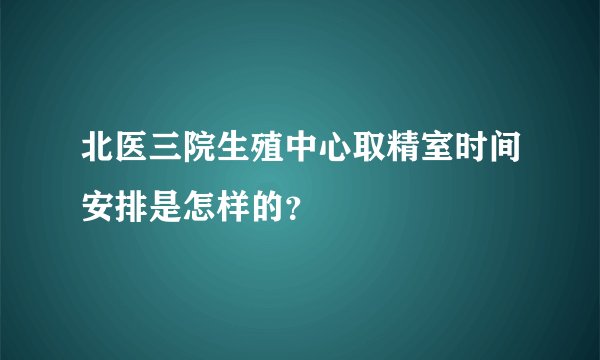 北医三院生殖中心取精室时间安排是怎样的?