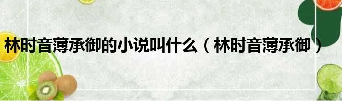 林时音薄承御的小说叫什么（林时音薄承御）