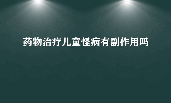 药物治疗儿童怪病有副作用吗