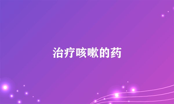 治疗咳嗽的药