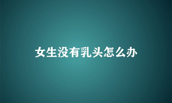 女生没有乳头怎么办