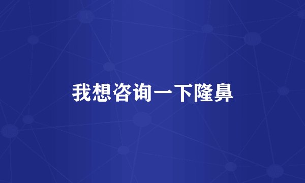 我想咨询一下隆鼻