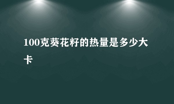 100克葵花籽的热量是多少大卡