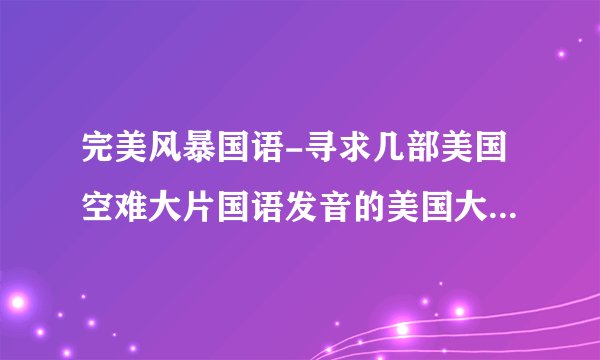完美风暴国语-寻求几部美国空难大片国语发音的美国大片灾难?