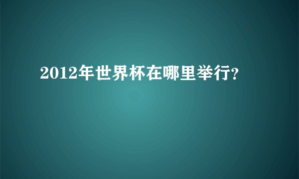 2012年世界杯在哪里举行?
