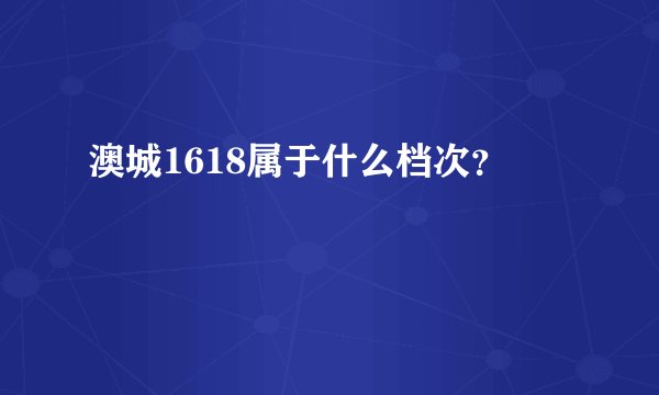 澳城1618属于什么档次？