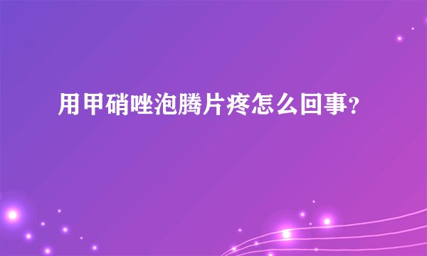 用甲硝唑泡腾片疼怎么回事?