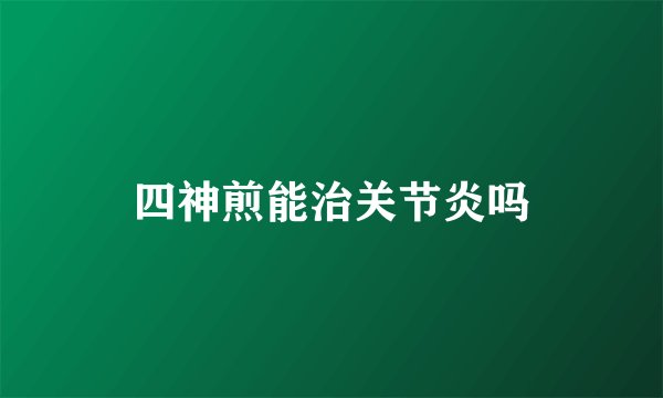 四神煎能治关节炎吗