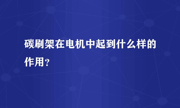 碳刷架在电机中起到什么样的作用？