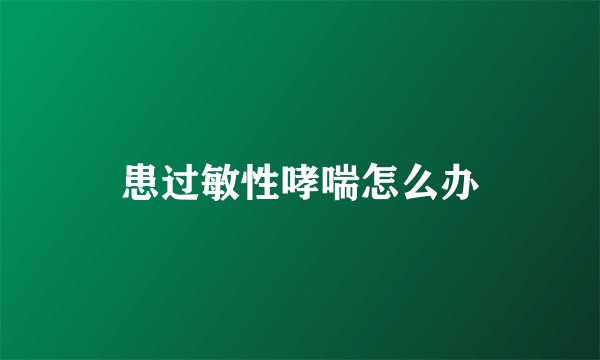 患过敏性哮喘怎么办