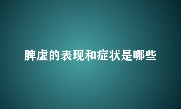脾虚的表现和症状是哪些