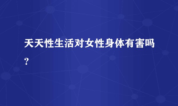 天天性生活对女性身体有害吗？