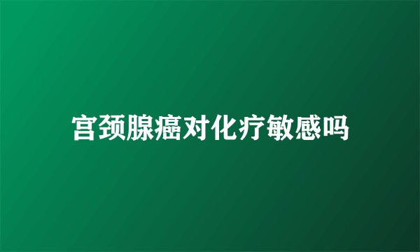 宫颈腺癌对化疗敏感吗