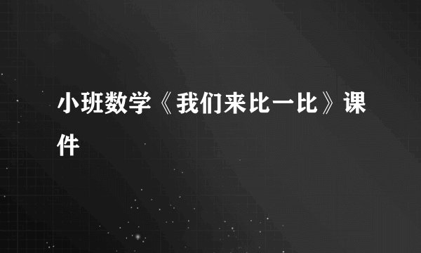 小班数学《我们来比一比》课件